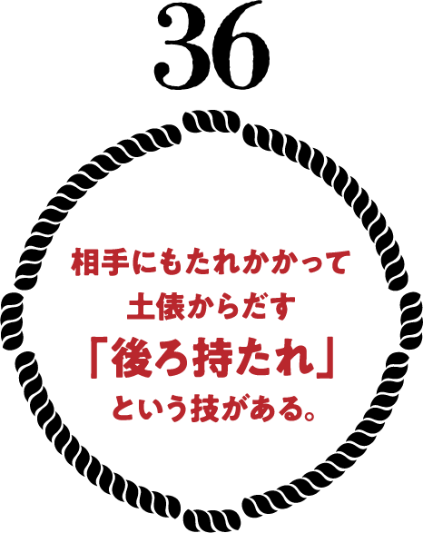 相手にもたれかかって土俵からだす「後ろ持たれ」という技がある。