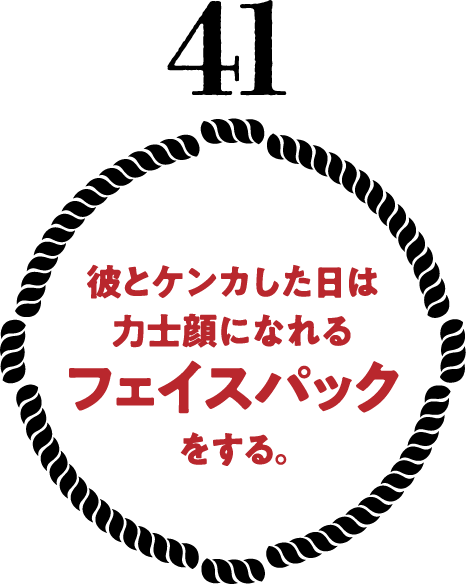 彼とケンカした日は力士顔になれるフェイスパックをする。